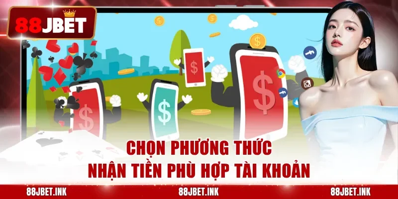 Chọn phương thức nhận tiền phù hợp tài khoản