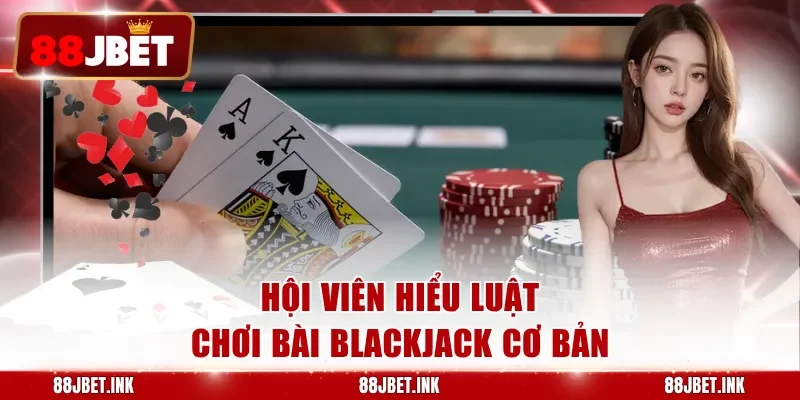 Hội viên hiểu luật chơi bài blackjack cơ bản