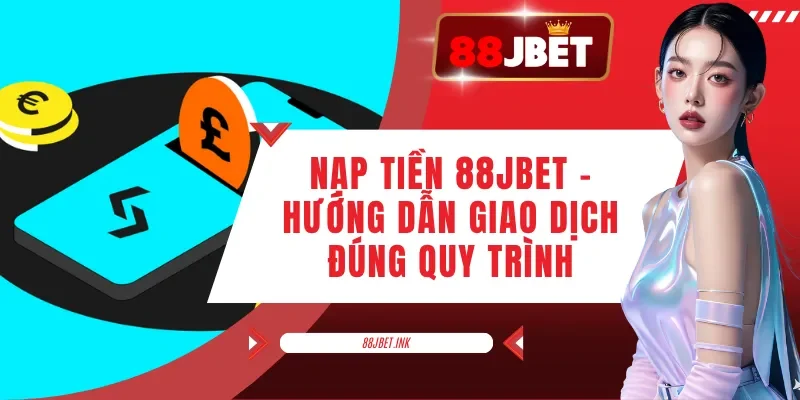 Nạp Tiền 88JBET - Hướng Dẫn Giao Dịch Đúng Quy Trình