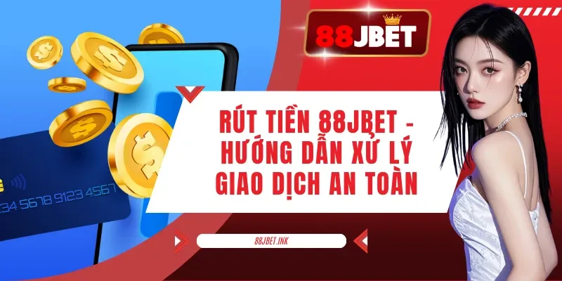 Rút Tiền 88JBET - Hướng Dẫn Xử Lý Giao Dịch An Toàn